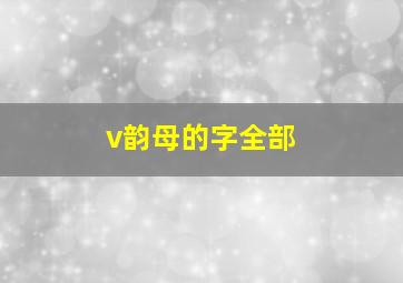 v韵母的字全部