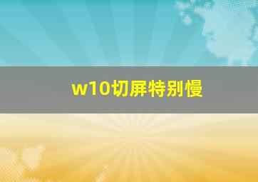 w10切屏特别慢