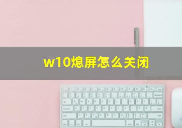 w10熄屏怎么关闭