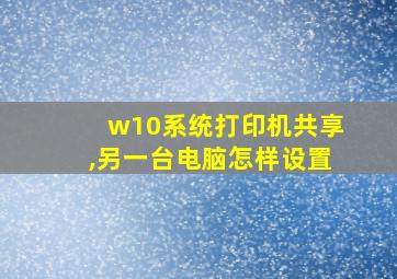 w10系统打印机共享,另一台电脑怎样设置