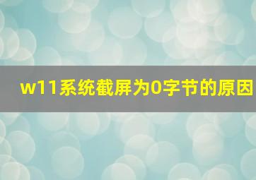 w11系统截屏为0字节的原因