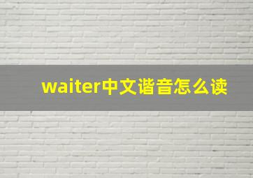 waiter中文谐音怎么读