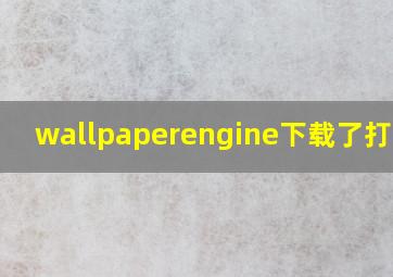 wallpaperengine下载了打不开