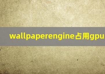 wallpaperengine占用gpu还是cpu