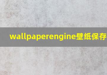 wallpaperengine壁纸保存位置