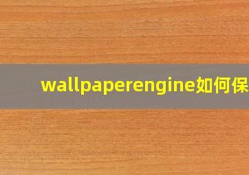 wallpaperengine如何保存