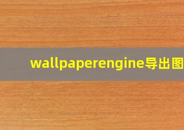 wallpaperengine导出图片