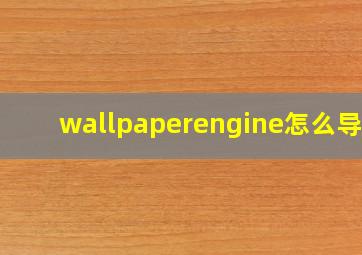 wallpaperengine怎么导出