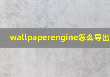 wallpaperengine怎么导出壁纸