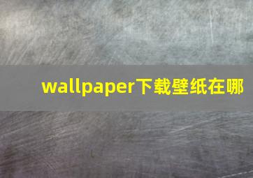 wallpaper下载壁纸在哪