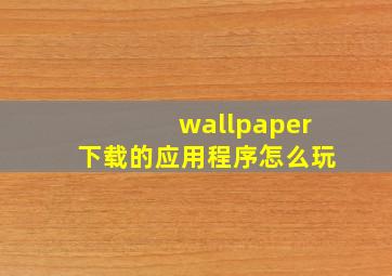 wallpaper下载的应用程序怎么玩