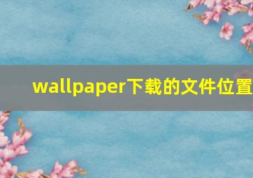 wallpaper下载的文件位置