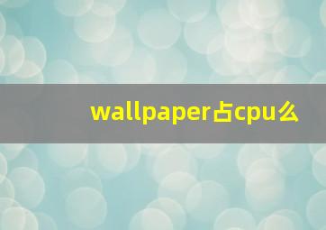 wallpaper占cpu么