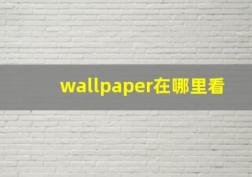 wallpaper在哪里看