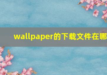 wallpaper的下载文件在哪