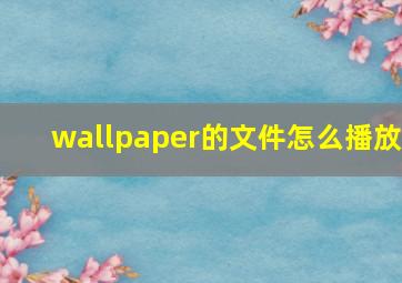 wallpaper的文件怎么播放