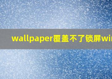 wallpaper覆盖不了锁屏win10