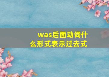 was后面动词什么形式表示过去式