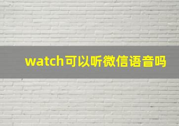 watch可以听微信语音吗