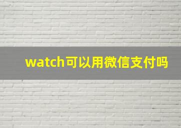 watch可以用微信支付吗