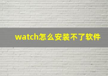 watch怎么安装不了软件