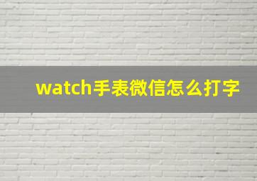 watch手表微信怎么打字