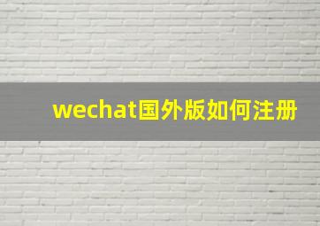 wechat国外版如何注册