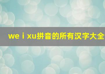 weⅰxu拼音的所有汉字大全