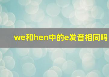 we和hen中的e发音相同吗