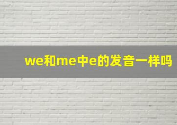 we和me中e的发音一样吗