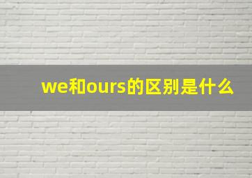 we和ours的区别是什么