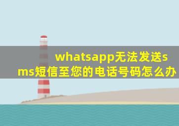 whatsapp无法发送sms短信至您的电话号码怎么办