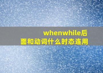 whenwhile后面和动词什么时态连用