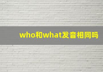 who和what发音相同吗