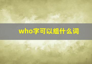 who字可以组什么词