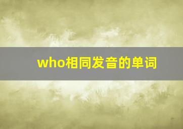 who相同发音的单词