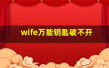 wife万能钥匙破不开