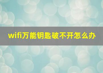 wifi万能钥匙破不开怎么办