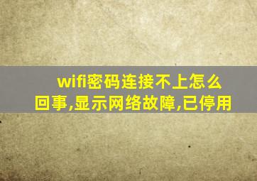 wifi密码连接不上怎么回事,显示网络故障,已停用