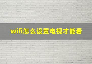 wifi怎么设置电视才能看