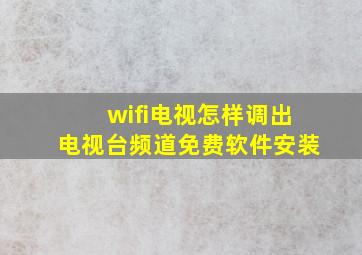 wifi电视怎样调出电视台频道免费软件安装