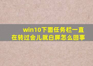 win10下面任务栏一直在转过会儿就白屏怎么回事