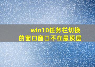 win10任务栏切换的窗口窗口不在最顶层