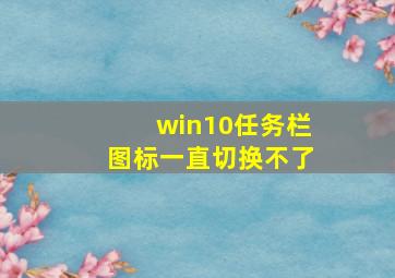 win10任务栏图标一直切换不了