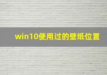 win10使用过的壁纸位置