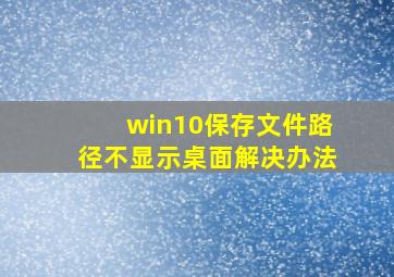 win10保存文件路径不显示桌面解决办法