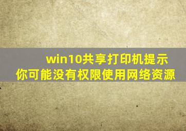 win10共享打印机提示你可能没有权限使用网络资源