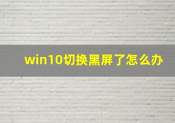 win10切换黑屏了怎么办