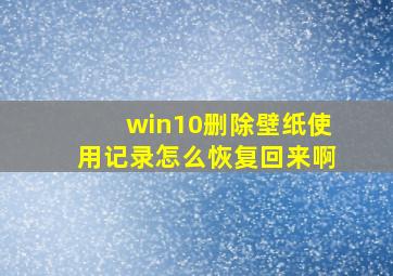 win10删除壁纸使用记录怎么恢复回来啊