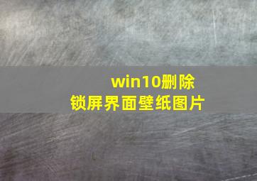 win10删除锁屏界面壁纸图片